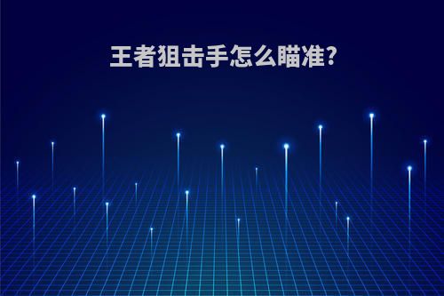 王者狙击手怎么瞄准?
