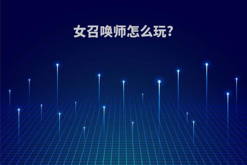 女召唤师怎么玩?