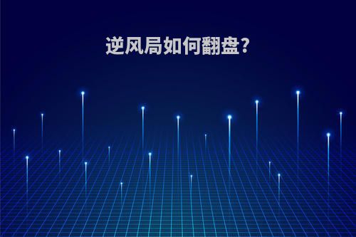 逆风局如何翻盘?