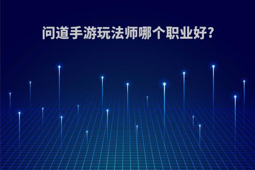 问道手游玩法师哪个职业好?