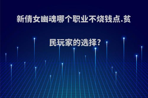 新倩女幽魂哪个职业不烧钱点.贫民玩家的选择?