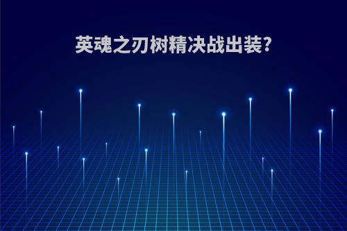 英魂之刃树精决战出装?