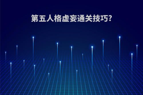第五人格虚妄通关技巧?