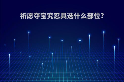 祈愿夺宝究忍具选什么部位?