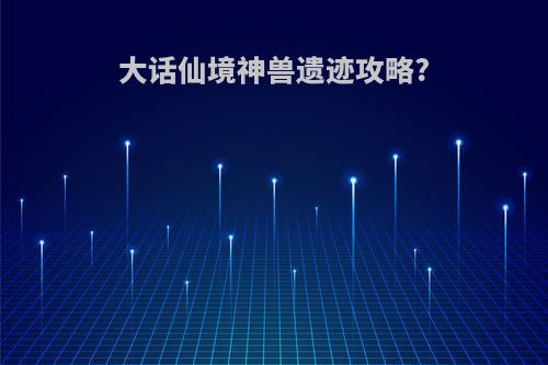 大话仙境神兽遗迹攻略?