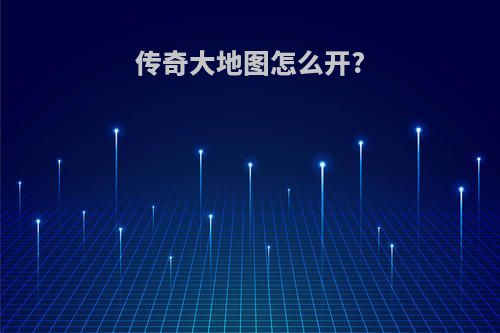 传奇大地图怎么开?