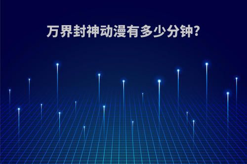 万界封神动漫有多少分钟?