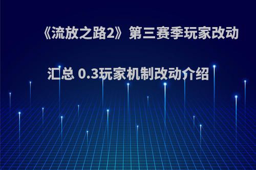 《流放之路2》第三赛季玩家改动汇总 0.3玩家机制改动介绍