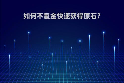 如何不氪金快速获得原石?