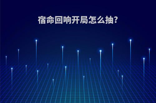 宿命回响开局怎么抽?
