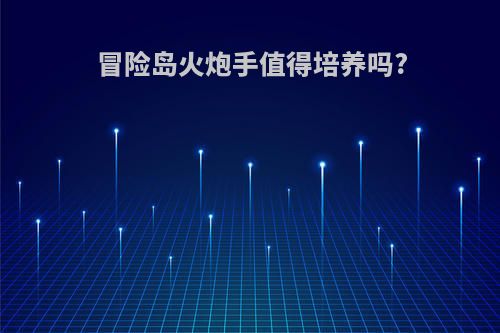 冒险岛火炮手值得培养吗?