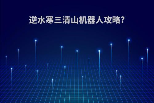 逆水寒三清山机器人攻略?