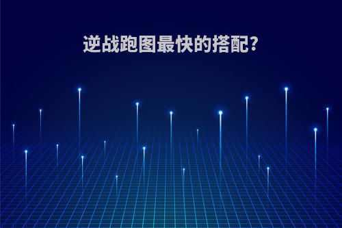 逆战跑图最快的搭配?
