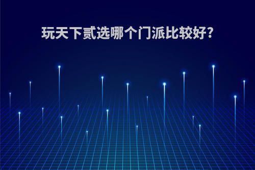 玩天下贰选哪个门派比较好?