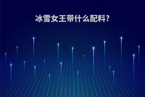 冰雪女王带什么配料?