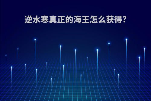 逆水寒真正的海王怎么获得?