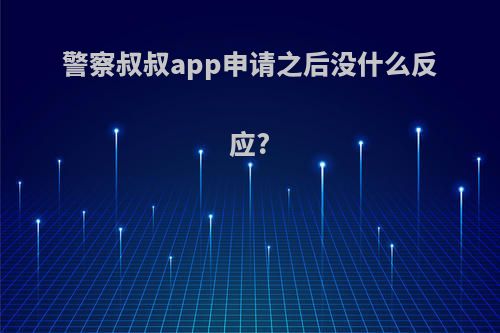 警察叔叔app申请之后没什么反应?