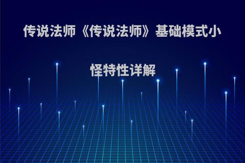 传说法师《传说法师》基础模式小怪特性详解