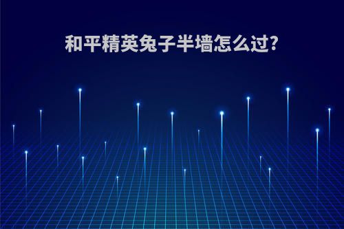 和平精英兔子半墙怎么过?