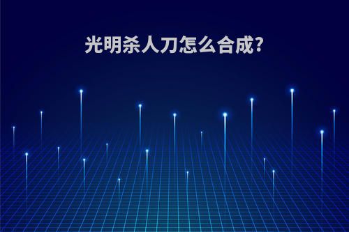 光明杀人刀怎么合成?