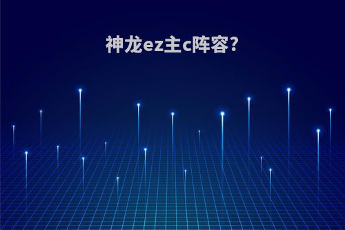 神龙ez主c阵容?