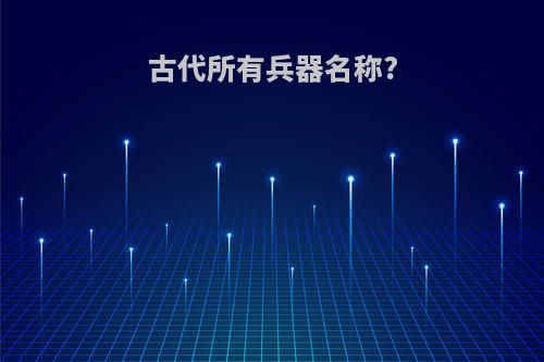 古代所有兵器名称?