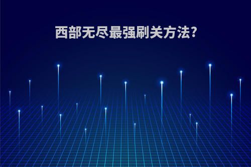 西部无尽最强刷关方法?
