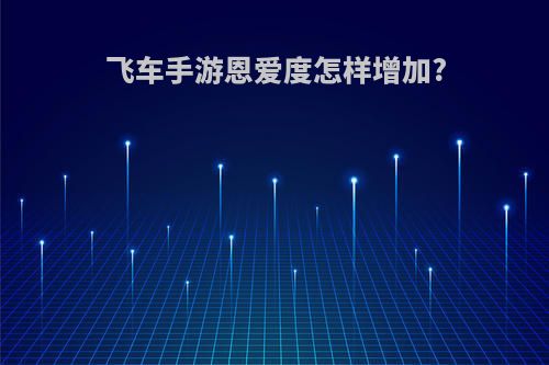 飞车手游恩爱度怎样增加?