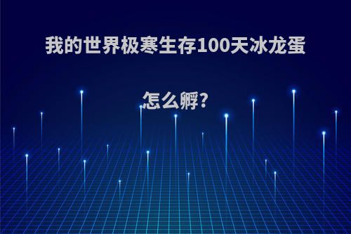 我的世界极寒生存100天冰龙蛋怎么孵?