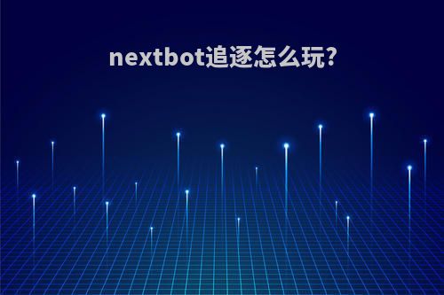 nextbot追逐怎么玩?
