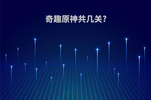 奇趣原神共几关?