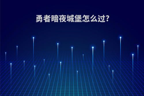 勇者暗夜城堡怎么过?