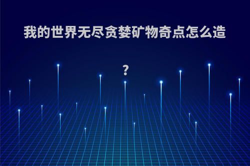 我的世界无尽贪婪矿物奇点怎么造?