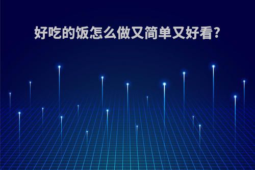 好吃的饭怎么做又简单又好看?
