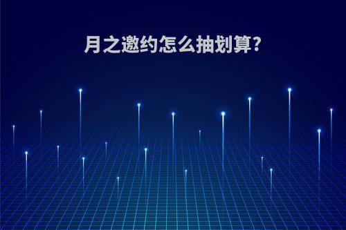 月之邀约怎么抽划算?