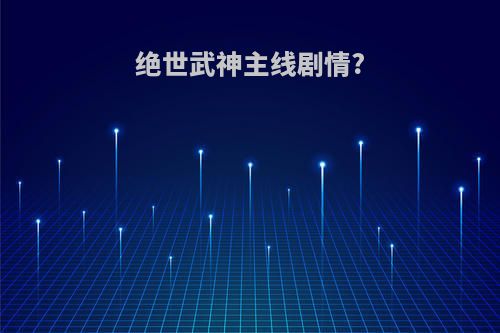 绝世武神主线剧情?
