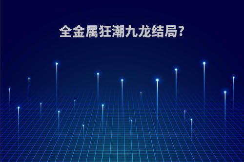 全金属狂潮九龙结局?