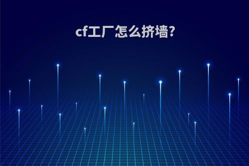 cf工厂怎么挤墙?