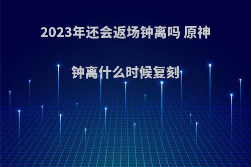2023年还会返场钟离吗 原神钟离什么时候复刻