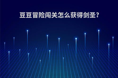 豆豆冒险闯关怎么获得剑圣?