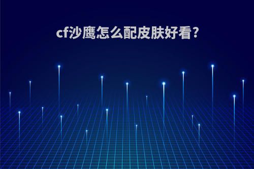 cf沙鹰怎么配皮肤好看?