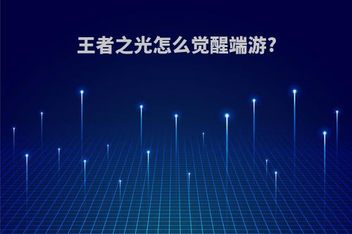王者之光怎么觉醒端游?
