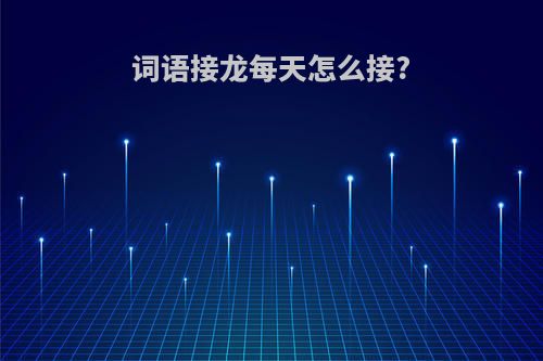 词语接龙每天怎么接?
