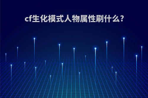 cf生化模式人物属性刷什么?