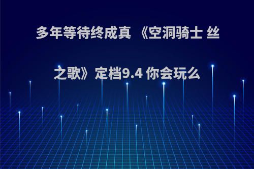 多年等待终成真 《空洞骑士 丝之歌》定档9.4 你会玩么
