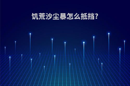 饥荒沙尘暴怎么抵挡?