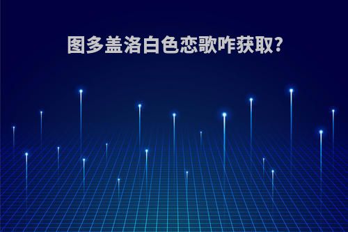 图多盖洛白色恋歌咋获取?