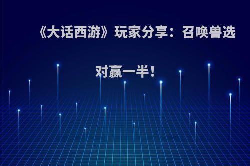 《大话西游》玩家分享：召唤兽选对赢一半！