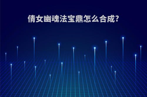 倩女幽魂法宝鼎怎么合成?