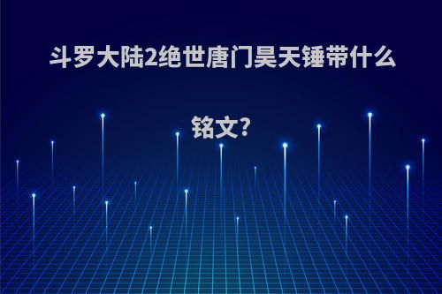 斗罗大陆2绝世唐门昊天锤带什么铭文?